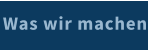 Was wir machen